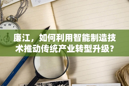 廉江，如何利用智能制造技术推动传统产业转型升级？
