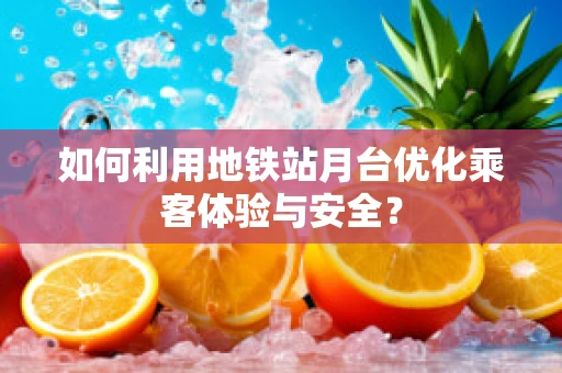 如何利用地铁站月台优化乘客体验与安全？