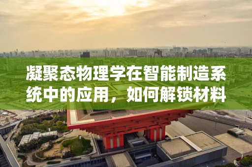 凝聚态物理学在智能制造系统中的应用，如何解锁材料性能的潜力？