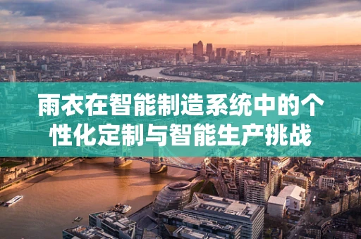 雨衣在智能制造系统中的个性化定制与智能生产挑战