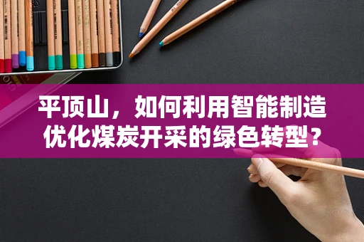 平顶山，如何利用智能制造优化煤炭开采的绿色转型？