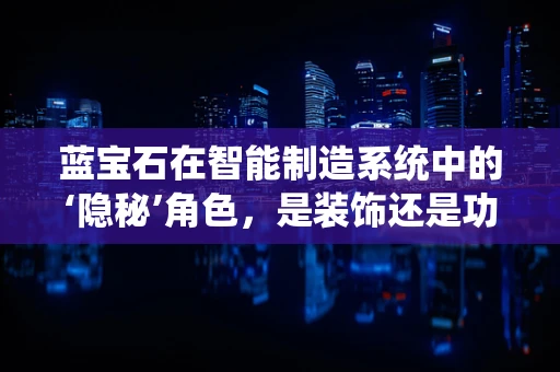 蓝宝石在智能制造系统中的‘隐秘’角色，是装饰还是功能？