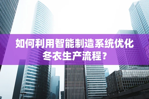 如何利用智能制造系统优化冬衣生产流程？