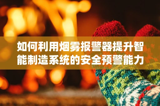 如何利用烟雾报警器提升智能制造系统的安全预警能力？
