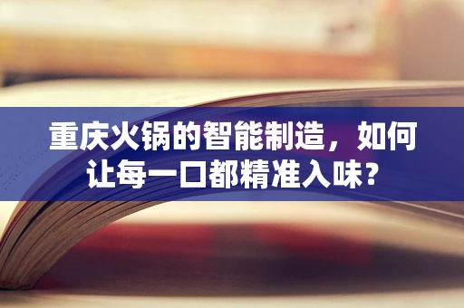 重庆火锅的智能制造，如何让每一口都精准入味？