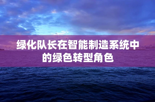 绿化队长在智能制造系统中的绿色转型角色