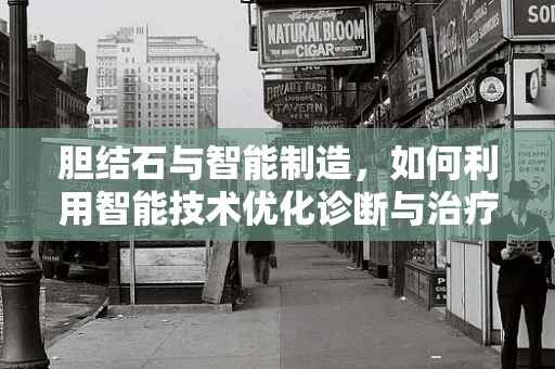 胆结石与智能制造，如何利用智能技术优化诊断与治疗？
