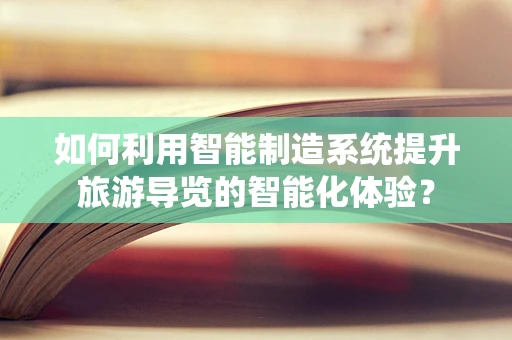 如何利用智能制造系统提升旅游导览的智能化体验？