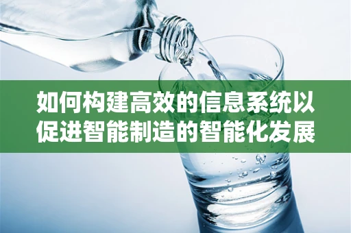 如何构建高效的信息系统以促进智能制造的智能化发展？