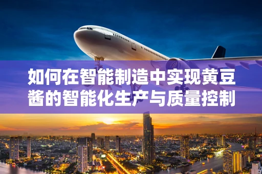 如何在智能制造中实现黄豆酱的智能化生产与质量控制？