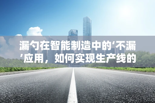 漏勺在智能制造中的‘不漏’应用，如何实现生产线的精准控制？
