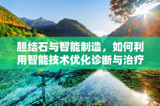 胆结石与智能制造，如何利用智能技术优化诊断与治疗？