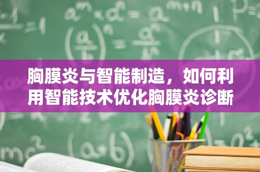胸膜炎与智能制造，如何利用智能技术优化胸膜炎诊断流程？