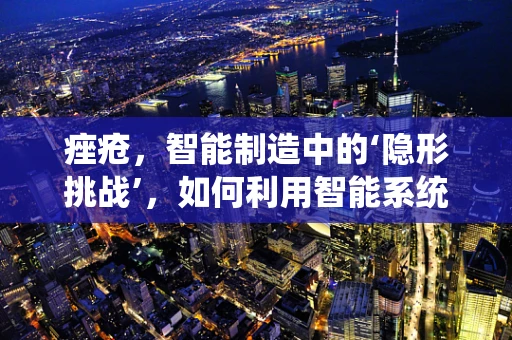 痤疮，智能制造中的‘隐形挑战’，如何利用智能系统优化皮肤健康管理？
