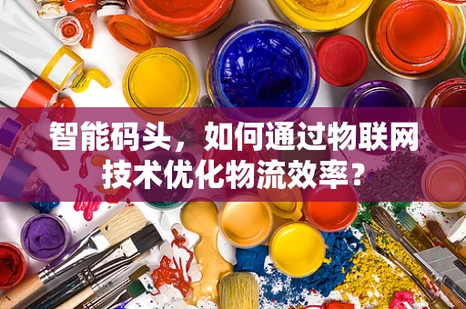 智能码头，如何通过物联网技术优化物流效率？