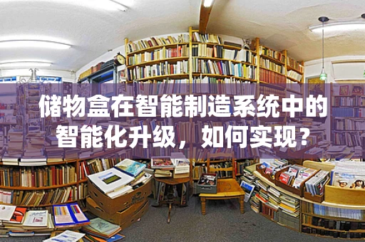 储物盒在智能制造系统中的智能化升级，如何实现？