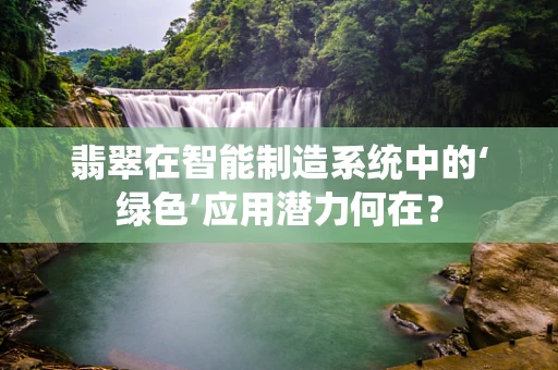翡翠在智能制造系统中的‘绿色’应用潜力何在？
