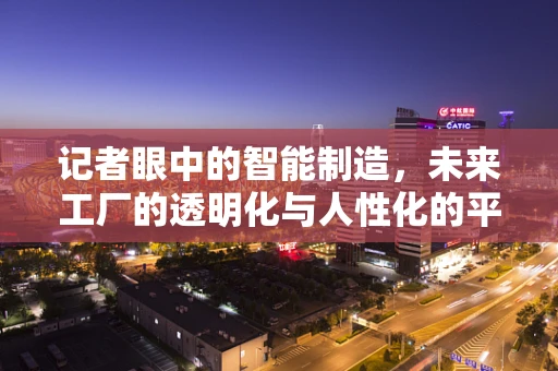 记者眼中的智能制造，未来工厂的透明化与人性化的平衡