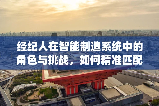 经纪人在智能制造系统中的角色与挑战，如何精准匹配供需？