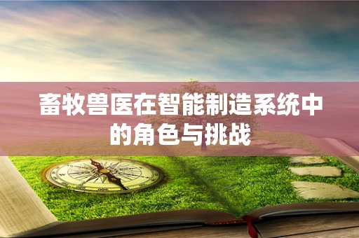 畜牧兽医在智能制造系统中的角色与挑战