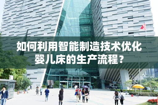 如何利用智能制造技术优化婴儿床的生产流程？