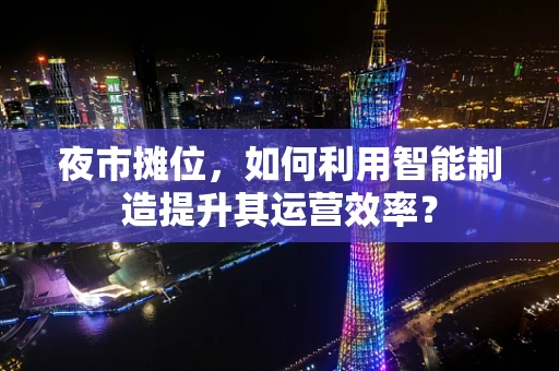 夜市摊位，如何利用智能制造提升其运营效率？