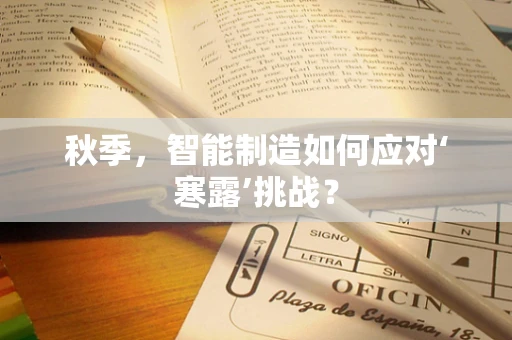 秋季，智能制造如何应对‘寒露’挑战？