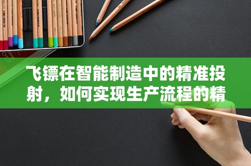 飞镖在智能制造中的精准投射，如何实现生产流程的精确控制？