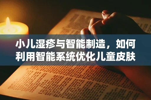 小儿湿疹与智能制造，如何利用智能系统优化儿童皮肤护理流程？