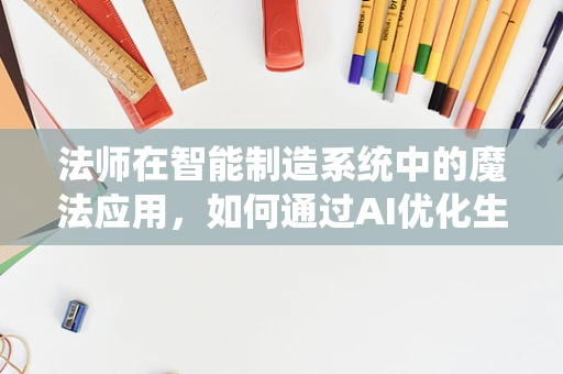 法师在智能制造系统中的魔法应用，如何通过AI优化生产流程？