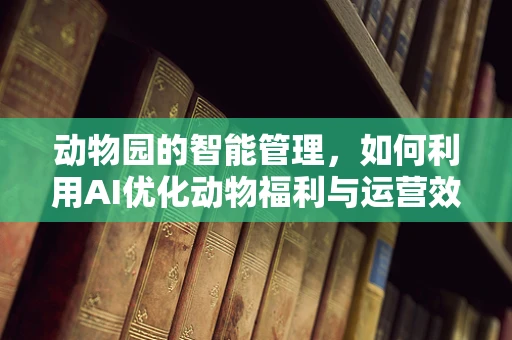 动物园的智能管理，如何利用AI优化动物福利与运营效率？