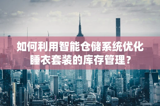 如何利用智能仓储系统优化睡衣套装的库存管理？