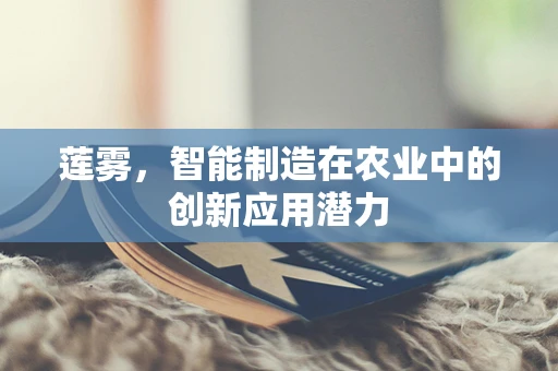 莲雾，智能制造在农业中的创新应用潜力