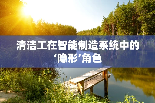 清洁工在智能制造系统中的‘隐形’角色