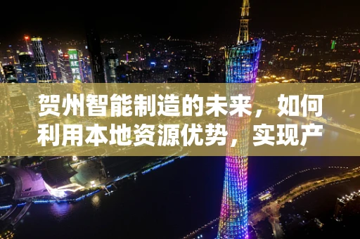 贺州智能制造的未来，如何利用本地资源优势，实现产业升级？