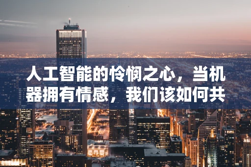 人工智能的怜悯之心，当机器拥有情感，我们该如何共存？