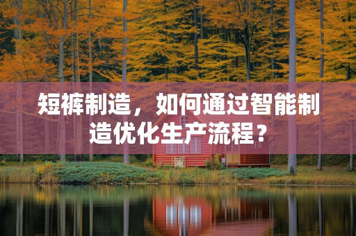 短裤制造，如何通过智能制造优化生产流程？