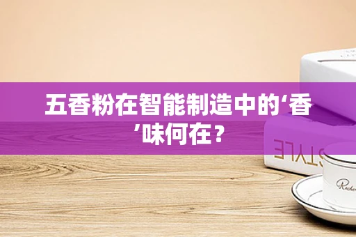 五香粉在智能制造中的‘香’味何在？