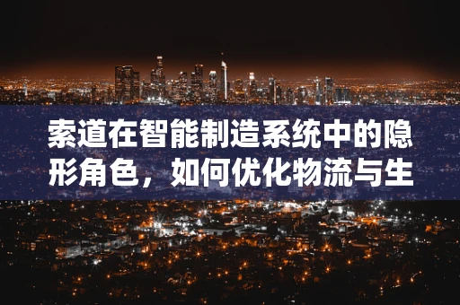 索道在智能制造系统中的隐形角色，如何优化物流与生产效率？