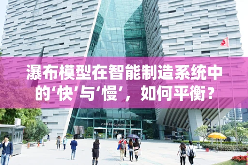 瀑布模型在智能制造系统中的‘快’与‘慢’，如何平衡？