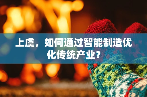上虞，如何通过智能制造优化传统产业？