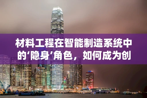 材料工程在智能制造系统中的‘隐身’角色，如何成为创新的关键？