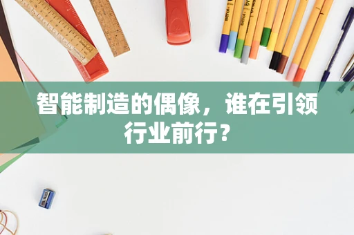 智能制造的偶像，谁在引领行业前行？
