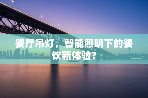餐厅吊灯，智能照明下的餐饮新体验？