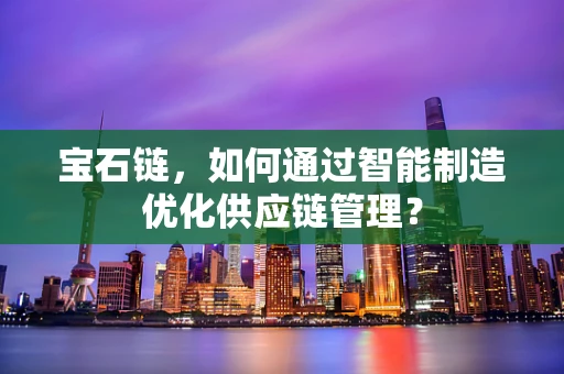 宝石链，如何通过智能制造优化供应链管理？