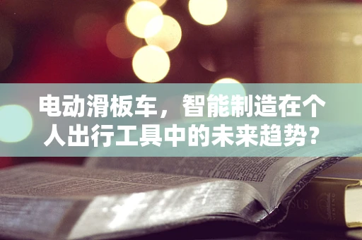 电动滑板车，智能制造在个人出行工具中的未来趋势？