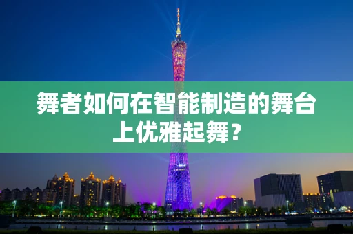 舞者如何在智能制造的舞台上优雅起舞？