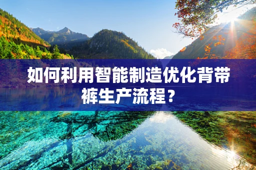 如何利用智能制造优化背带裤生产流程？