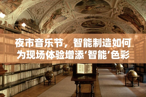 夜市音乐节，智能制造如何为现场体验增添‘智能’色彩？