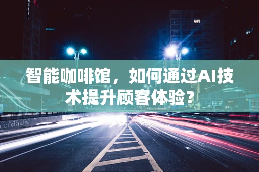智能咖啡馆，如何通过AI技术提升顾客体验？